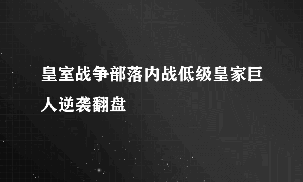 皇室战争部落内战低级皇家巨人逆袭翻盘