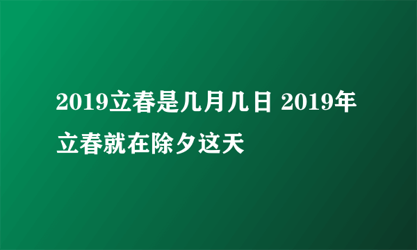 2019立春是几月几日 2019年立春就在除夕这天