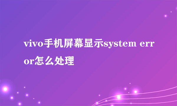 vivo手机屏幕显示system error怎么处理