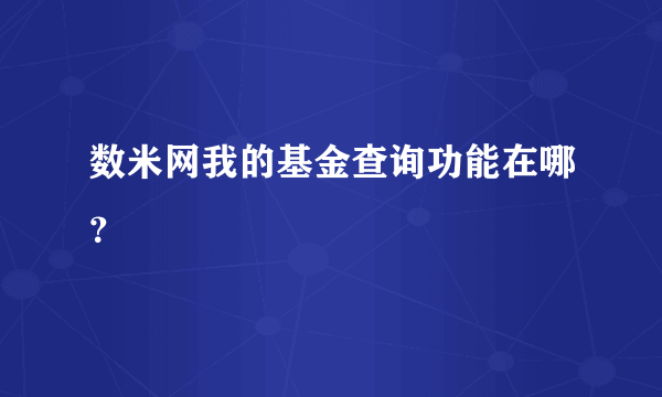 数米网我的基金查询功能在哪？