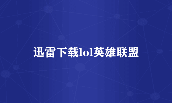 迅雷下载lol英雄联盟