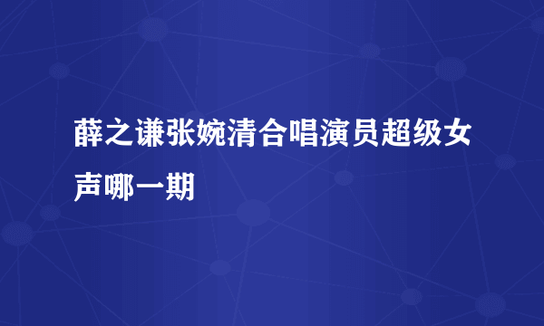 薛之谦张婉清合唱演员超级女声哪一期