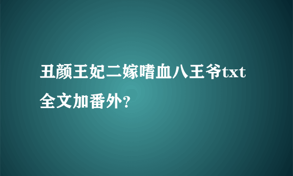 丑颜王妃二嫁嗜血八王爷txt全文加番外？