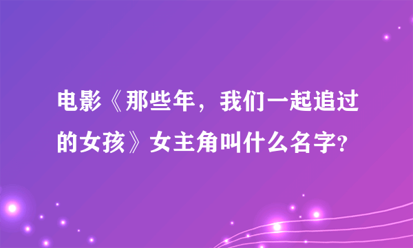 电影《那些年，我们一起追过的女孩》女主角叫什么名字？