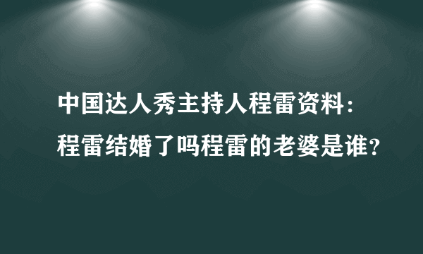 中国达人秀主持人程雷资料：程雷结婚了吗程雷的老婆是谁？