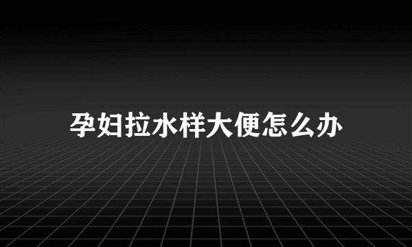 孕妇拉水样大便怎么办