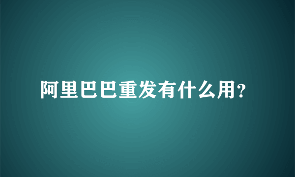 阿里巴巴重发有什么用？