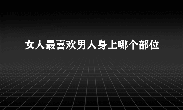 女人最喜欢男人身上哪个部位