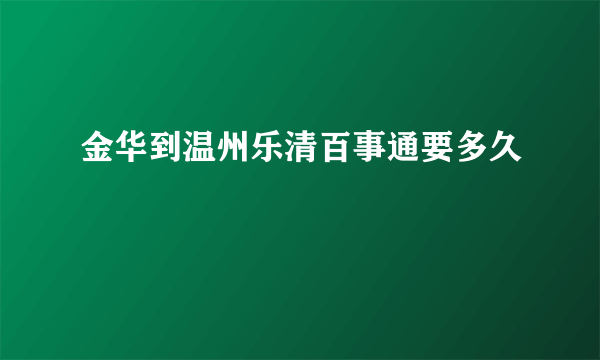 金华到温州乐清百事通要多久