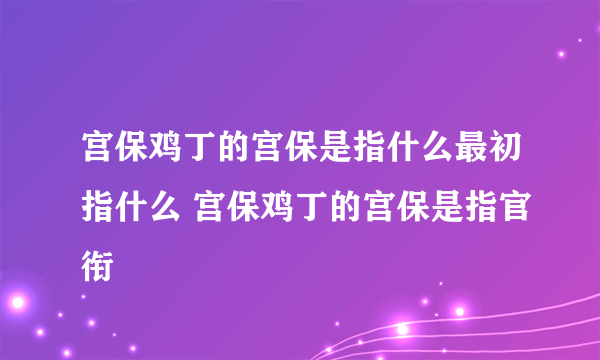 宫保鸡丁的宫保是指什么最初指什么 宫保鸡丁的宫保是指官衔