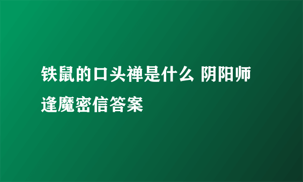 铁鼠的口头禅是什么 阴阳师逢魔密信答案