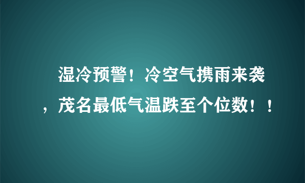 ​湿冷预警！冷空气携雨来袭，茂名最低气温跌至个位数！！