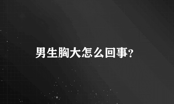 男生胸大怎么回事？