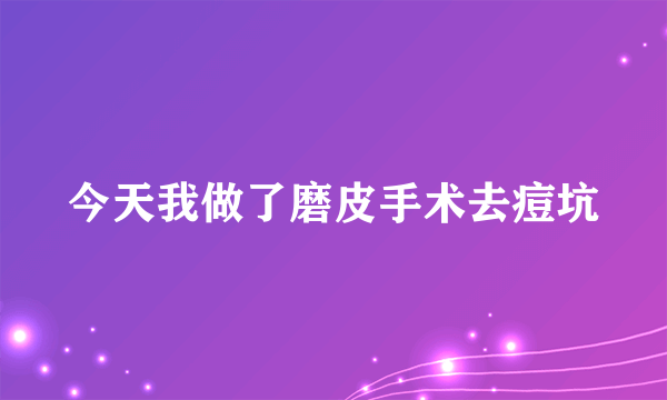 今天我做了磨皮手术去痘坑