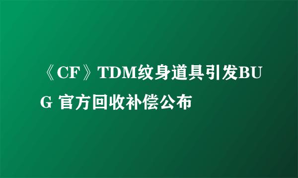 《CF》TDM纹身道具引发BUG 官方回收补偿公布