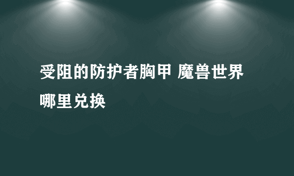 受阻的防护者胸甲 魔兽世界 哪里兑换