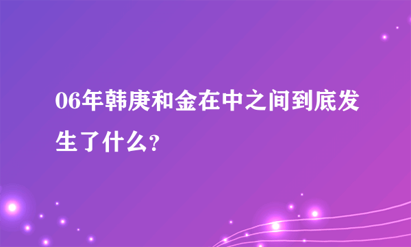 06年韩庚和金在中之间到底发生了什么？