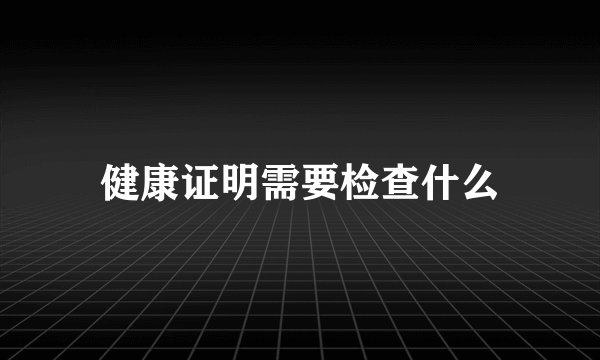 健康证明需要检查什么