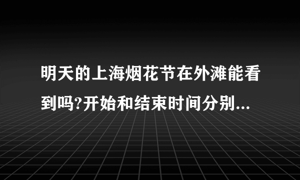 明天的上海烟花节在外滩能看到吗?开始和结束时间分别是多少?