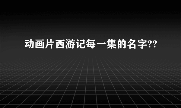 动画片西游记每一集的名字??