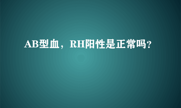 AB型血，RH阳性是正常吗？