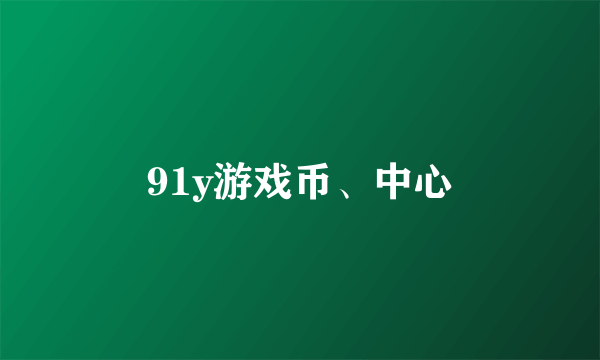 91y游戏币、中心