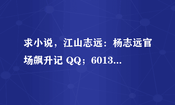 求小说，江山志远：杨志远官场飙升记 QQ；601359440