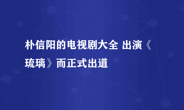 朴信阳的电视剧大全 出演《琉璃》而正式出道