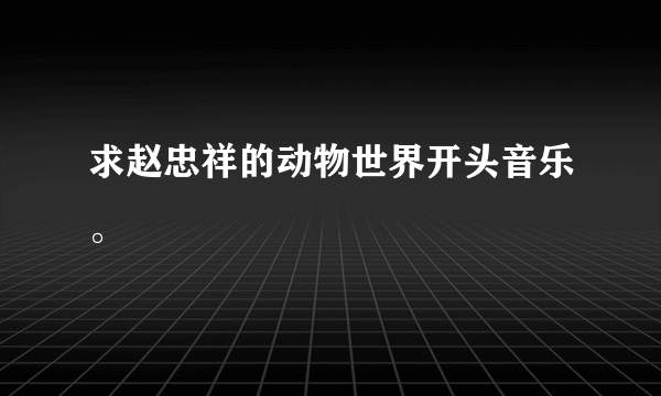 求赵忠祥的动物世界开头音乐。