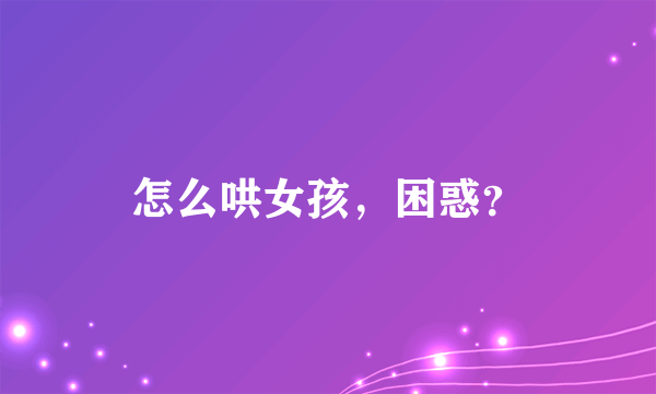 怎么哄女孩，困惑？