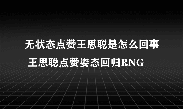 无状态点赞王思聪是怎么回事 王思聪点赞姿态回归RNG