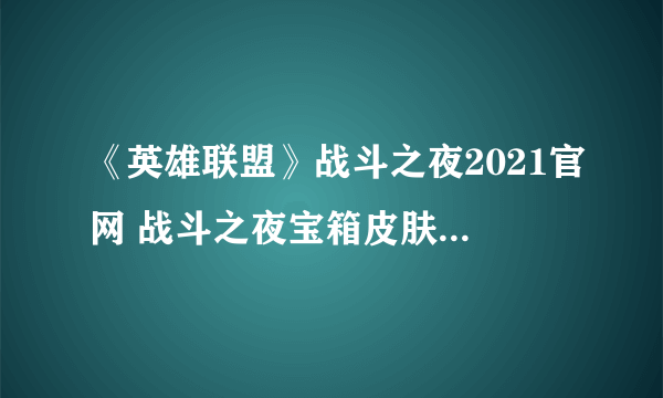 《英雄联盟》战斗之夜2021官网 战斗之夜宝箱皮肤领取地址