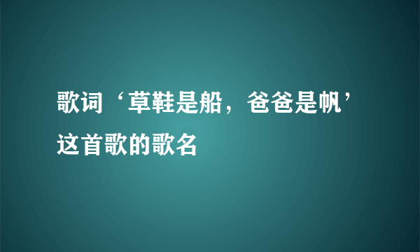 歌词‘草鞋是船，爸爸是帆’这首歌的歌名