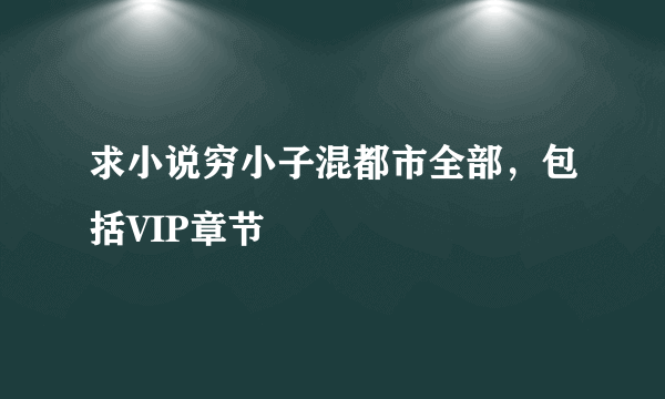 求小说穷小子混都市全部，包括VIP章节