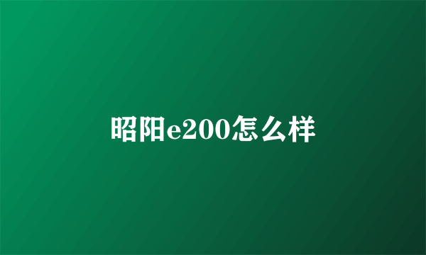 昭阳e200怎么样