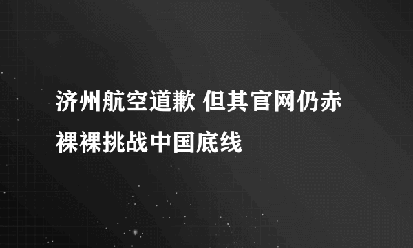 济州航空道歉 但其官网仍赤裸裸挑战中国底线