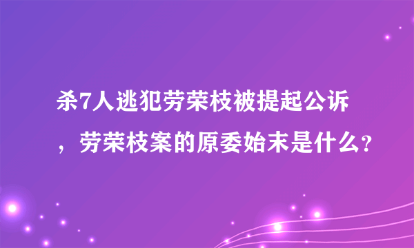 杀7人逃犯劳荣枝被提起公诉，劳荣枝案的原委始末是什么？