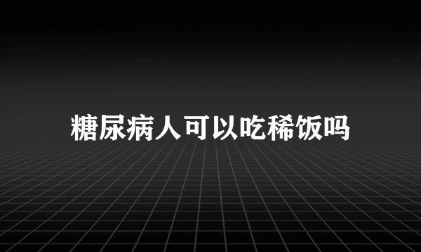 糖尿病人可以吃稀饭吗