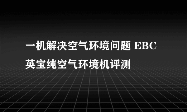 一机解决空气环境问题 EBC英宝纯空气环境机评测