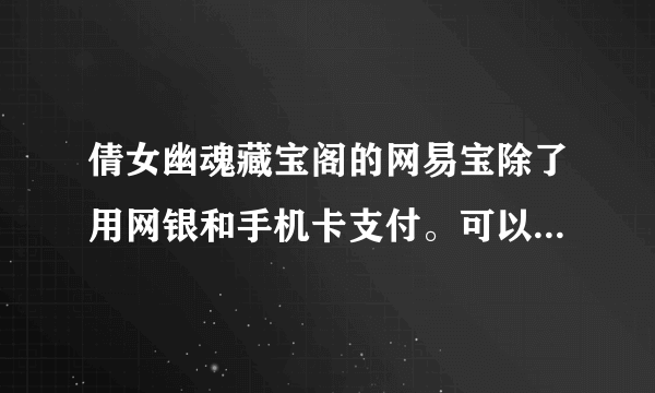 倩女幽魂藏宝阁的网易宝除了用网银和手机卡支付。可以用网易一卡通吗？充值的可以买藏宝阁的东西吗