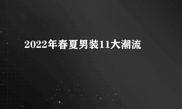 2022年春夏男装11大潮流