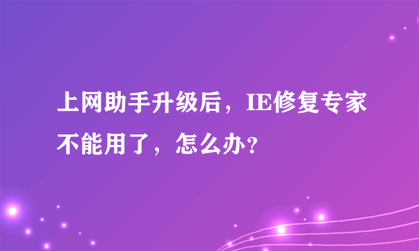 上网助手升级后，IE修复专家不能用了，怎么办？