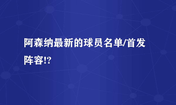 阿森纳最新的球员名单/首发阵容!?