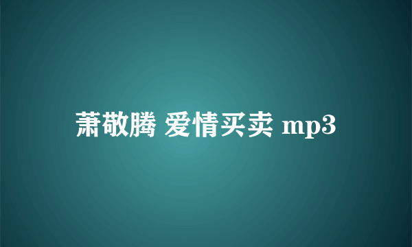 萧敬腾 爱情买卖 mp3