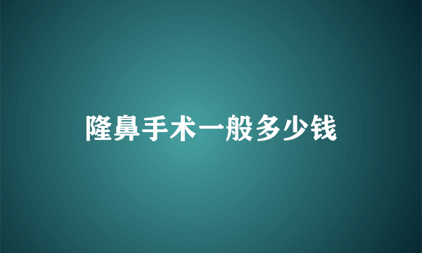 隆鼻手术一般多少钱