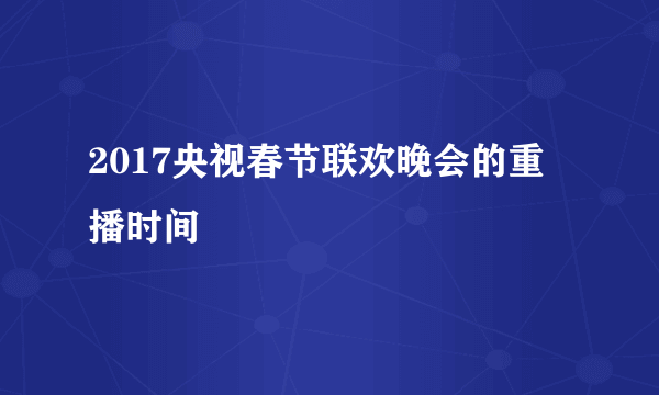 2017央视春节联欢晚会的重播时间