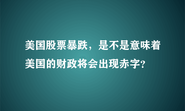 美国股票暴跌，是不是意味着美国的财政将会出现赤字？