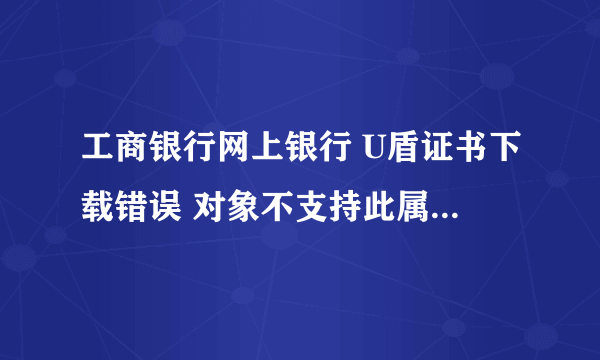 工商银行网上银行 U盾证书下载错误 对象不支持此属性或方法