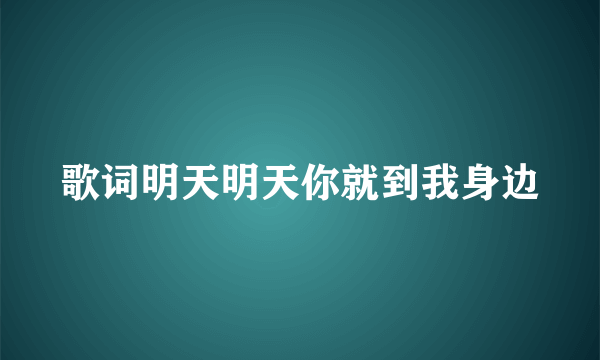 歌词明天明天你就到我身边