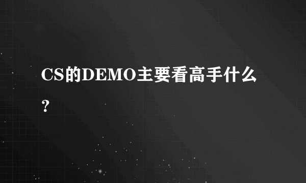 CS的DEMO主要看高手什么？